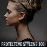 Protective Styling 101 – The Best Hairstyles for Growing Longer Hair
