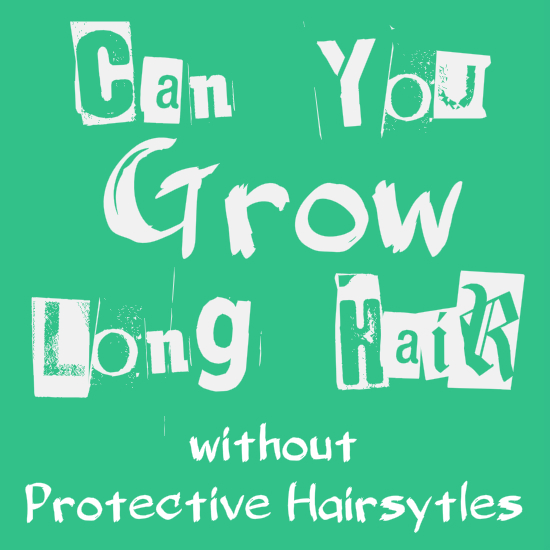 Can you grow long hair without protective hairstyles?