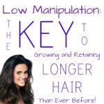 Low Manipulation – The Key to Growing and Retaining Longer Hair Than Ever Before!